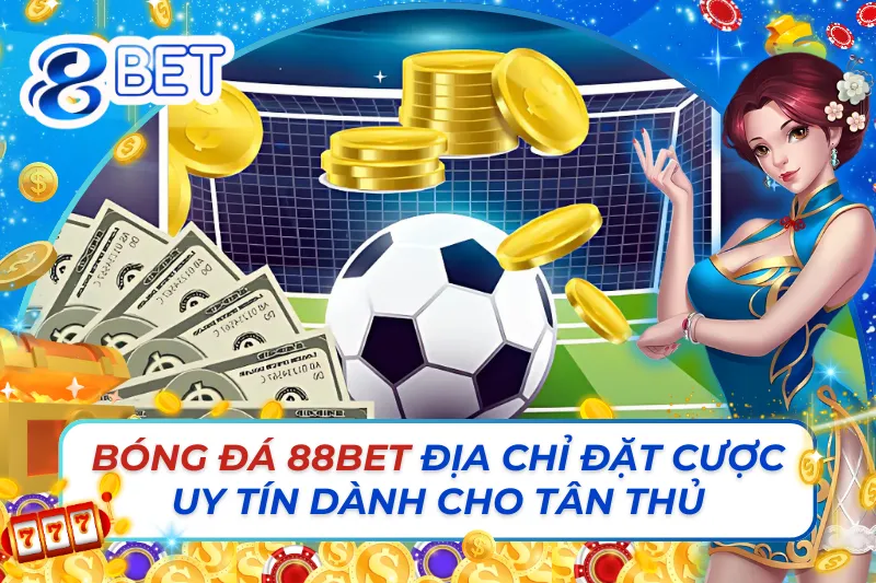Cá Cược Bóng Đá 88Bet - Địa Chỉ Đặt Cược Uy Tín Dành Cho Tân Thủ