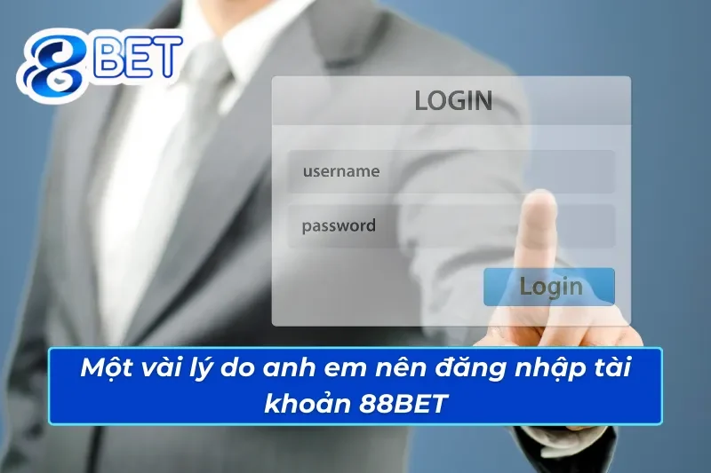 Các lý do anh em cần biết để đăng nhập tài khoản tại 88BET