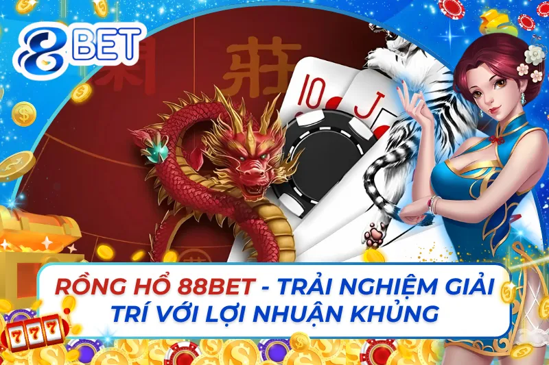 Rồng Hổ Online - Trải Nghiệm Giải Trí Với Lợi Nhuận Khủng Cùng 88Bet
